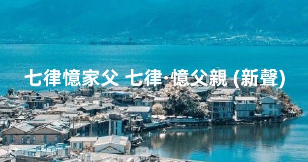 七律憶家父 七律·憶父親 (新聲)